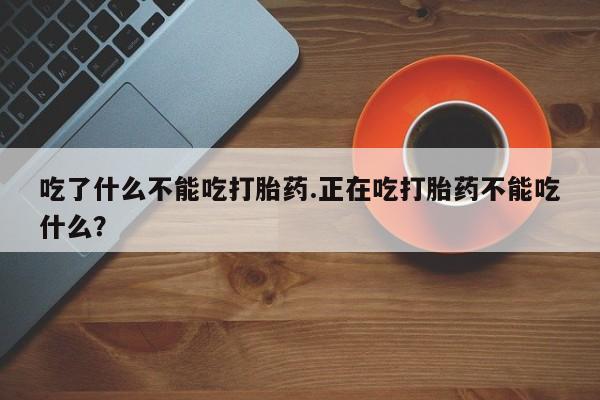 米非米索在线付款吃了什么不能吃打胎药.正在吃打胎药不能吃什么？
