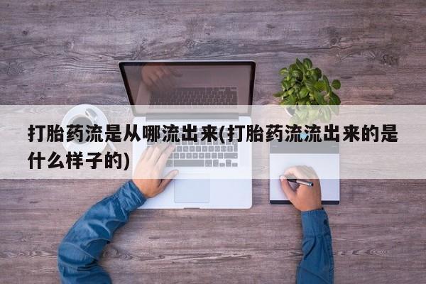 米非米索在线付款打胎药流是从哪流出来(打胎药流流出来的是什么样子的)