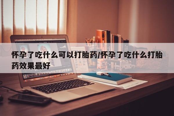 米非米索在线付款怀孕了吃什么可以打胎药/怀孕了吃什么打胎药效果最好