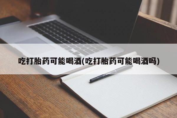 米非米索在线付款吃打胎药可能喝酒(吃打胎药可能喝酒吗)