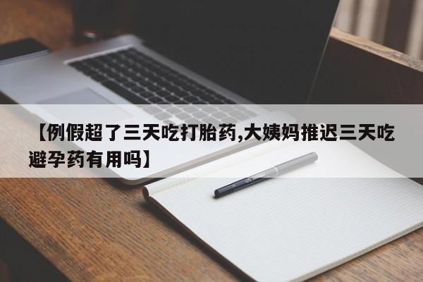 米非米索在线付款【例假超了三天吃打胎药,大姨妈推迟三天吃避孕药有用吗】