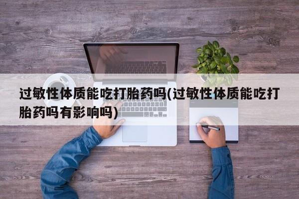 米非米索在线付款过敏性体质能吃打胎药吗(过敏性体质能吃打胎药吗有影响吗)