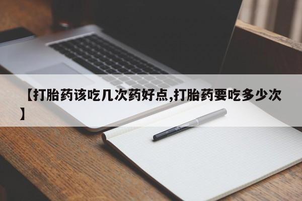 米非米索在线付款【打胎药该吃几次药好点,打胎药要吃多少次】