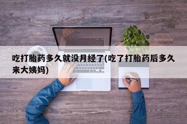 米非米索在线付款吃打胎药多久就没月经了(吃了打胎药后多久来大姨妈)