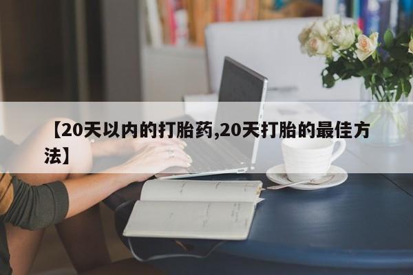 米非米索在线付款【20天以内的打胎药,20天打胎的最佳方法】
