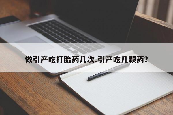 米非米索在线付款做引产吃打胎药几次.引产吃几颗药？