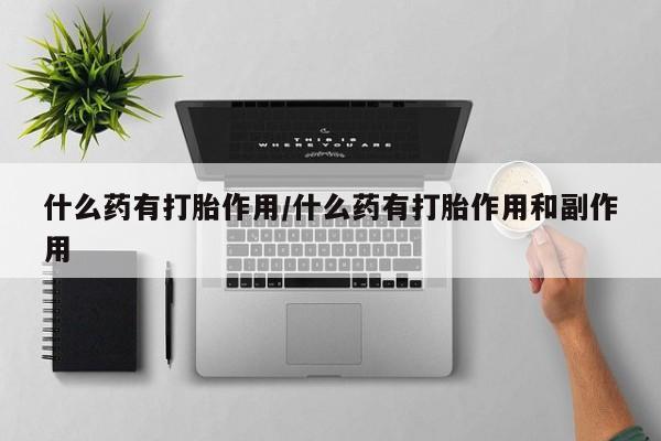 米非米索在线付款什么药有打胎作用/什么药有打胎作用和副作用