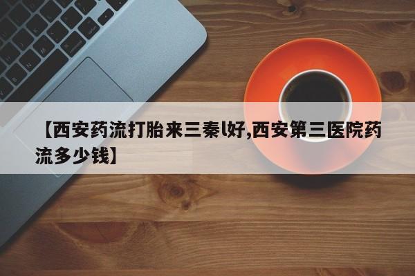 米非米索在线付款【西安药流打胎来三秦l好,西安第三医院药流多少钱】