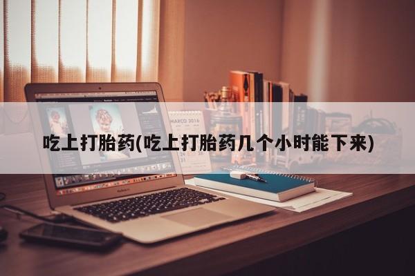 米非米索在线付款吃上打胎药(吃上打胎药几个小时能下来)