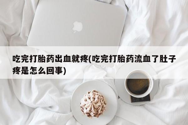 米非米索在线付款吃完打胎药出血就疼(吃完打胎药流血了肚子疼是怎么回事)