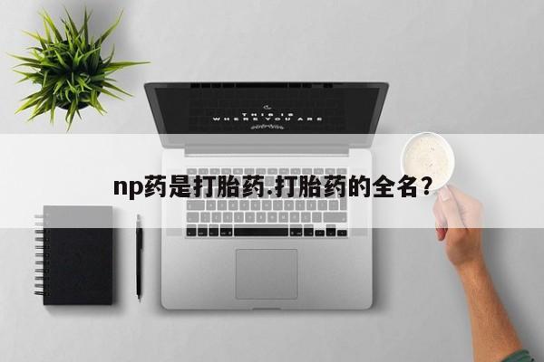 米非米索在线付款np药是打胎药.打胎药的全名？
