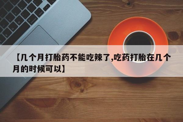 米非米索在线付款【几个月打胎药不能吃辣了,吃药打胎在几个月的时候可以】