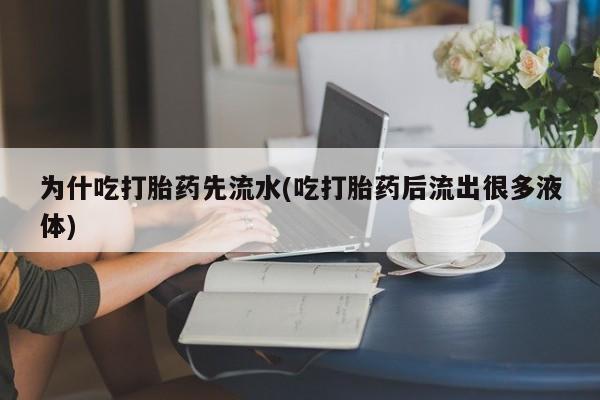 米非米索在线付款为什吃打胎药先流水(吃打胎药后流出很多液体)