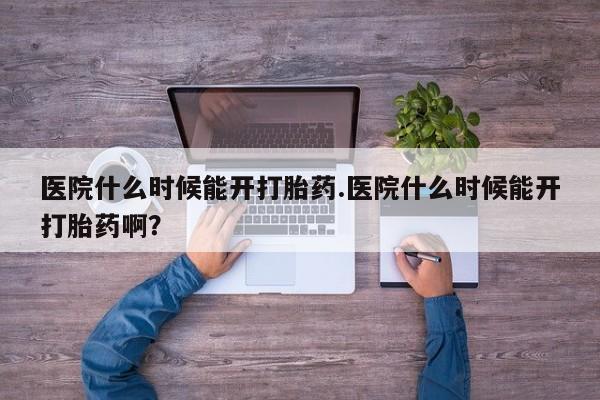 米非米索在线付款医院什么时候能开打胎药.医院什么时候能开打胎药啊？