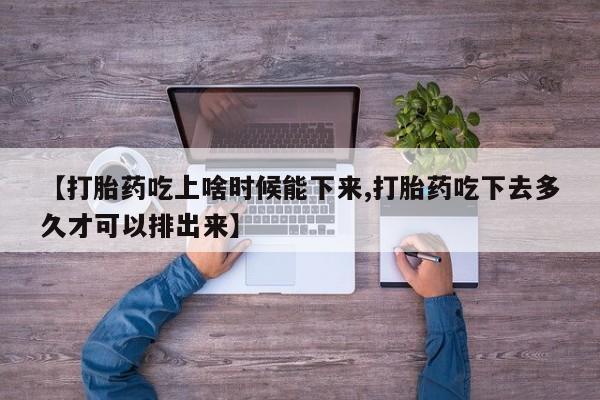 米非米索在线付款【打胎药吃上啥时候能下来,打胎药吃下去多久才可以排出来】
