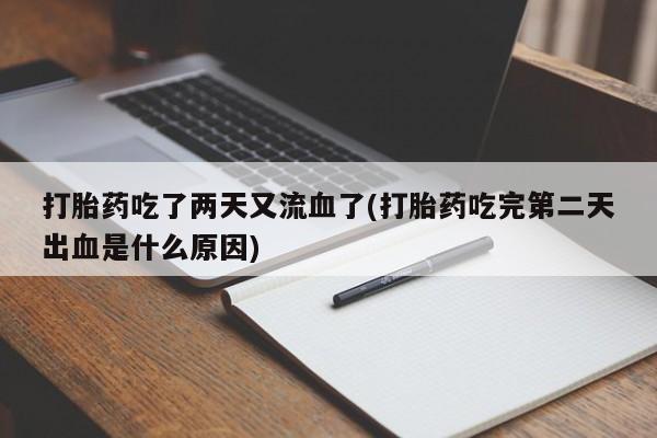 米非米索在线付款打胎药吃了两天又流血了(打胎药吃完第二天出血是什么原因)