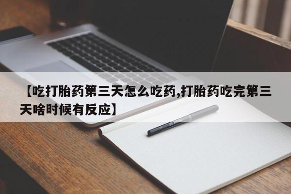 米非米索在线付款【吃打胎药第三天怎么吃药,打胎药吃完第三天啥时候有反应】