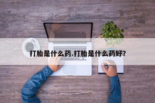 米非米索在线付款打胎是什么药.打胎是什么药好?