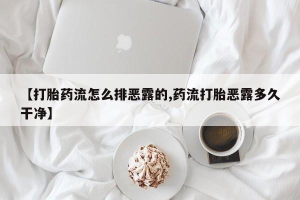 米非米索在线付款【打胎药流怎么排恶露的,药流打胎恶露多久干净】