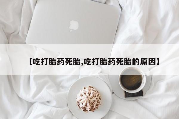 米非米索在线付款【吃打胎药死胎,吃打胎药死胎的原因】