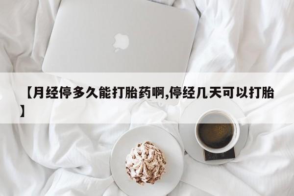 米非米索在线付款【月经停多久能打胎药啊,停经几天可以打胎】