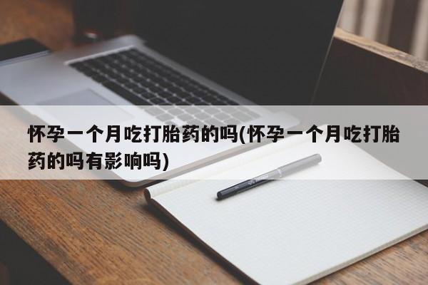 米非米索在线付款怀孕一个月吃打胎药的吗(怀孕一个月吃打胎药的吗有影响吗)