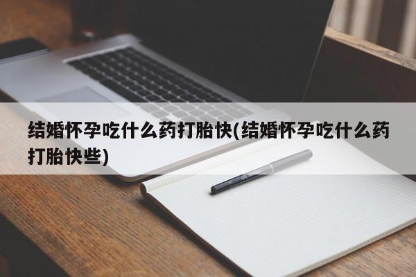 米非米索在线付款结婚怀孕吃什么药打胎快(结婚怀孕吃什么药打胎快些)