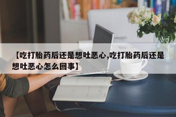米非米索在线付款【吃打胎药后还是想吐恶心,吃打胎药后还是想吐恶心怎么回事】