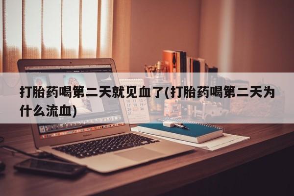 米非米索在线付款打胎药喝第二天就见血了(打胎药喝第二天为什么流血)