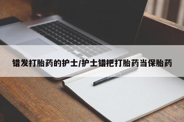 米非米索在线付款错发打胎药的护士/护士错把打胎药当保胎药
