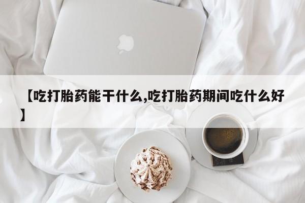 米非米索在线付款【吃打胎药能干什么,吃打胎药期间吃什么好】