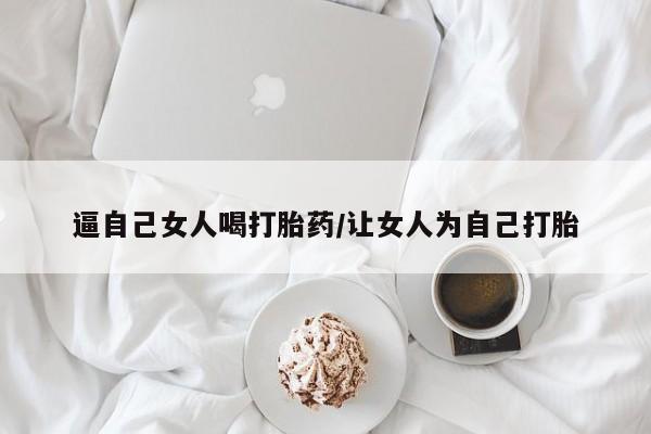 米非米索在线付款逼自己女人喝打胎药/让女人为自己打胎