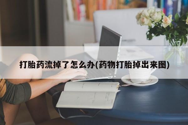 米非米索在线付款打胎药流掉了怎么办(药物打胎掉出来图)