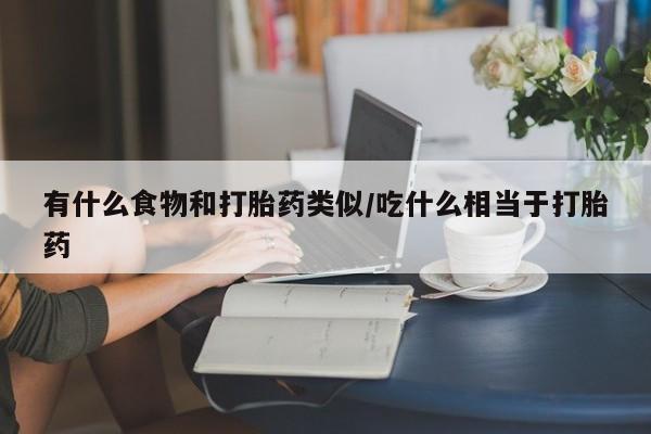 米非米索在线付款有什么食物和打胎药类似/吃什么相当于打胎药