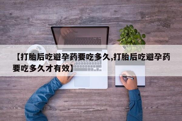 米非米索在线付款【打胎后吃避孕药要吃多久,打胎后吃避孕药要吃多久才有效】
