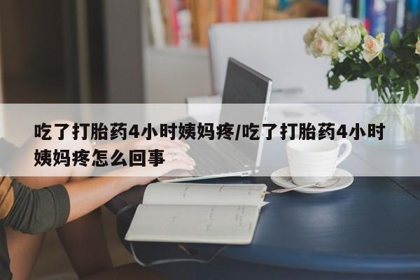 米非米索在线付款吃了打胎药4小时姨妈疼/吃了打胎药4小时姨妈疼怎么回事