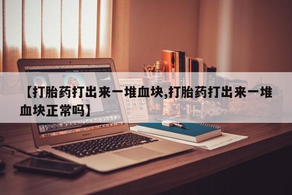 米非米索在线付款【打胎药打出来一堆血块,打胎药打出来一堆血块正常吗】