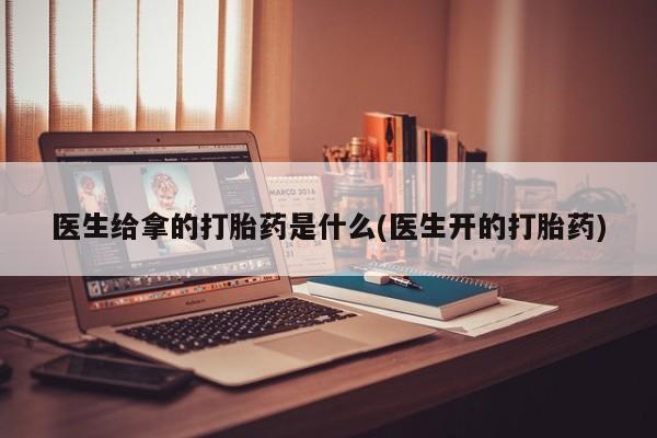 米非米索在线付款医生给拿的打胎药是什么(医生开的打胎药)