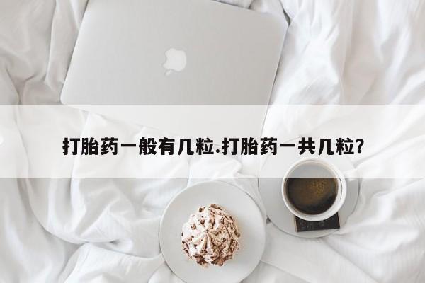 米非米索在线付款打胎药一般有几粒.打胎药一共几粒？