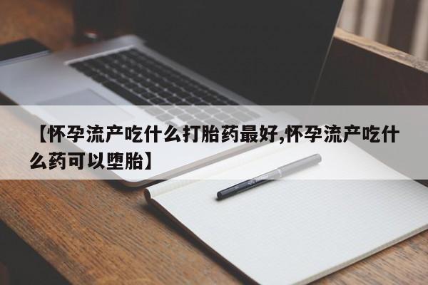 米非米索在线付款【怀孕流产吃什么打胎药最好,怀孕流产吃什么药可以堕胎】