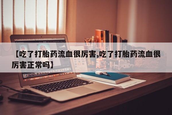 米非米索在线付款【吃了打胎药流血很厉害,吃了打胎药流血很厉害正常吗】