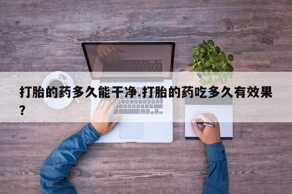 米非米索在线付款打胎的药多久能干净.打胎的药吃多久有效果？