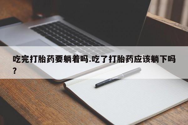 米非米索在线付款吃完打胎药要躺着吗.吃了打胎药应该躺下吗？