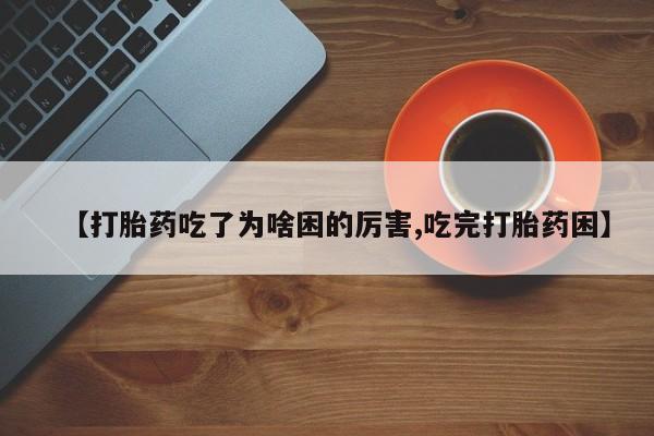 米非米索在线付款【打胎药吃了为啥困的厉害,吃完打胎药困】