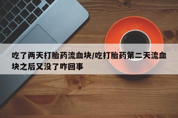 米非米索在线付款吃了两天打胎药流血块/吃打胎药第二天流血块之后又没了咋回事