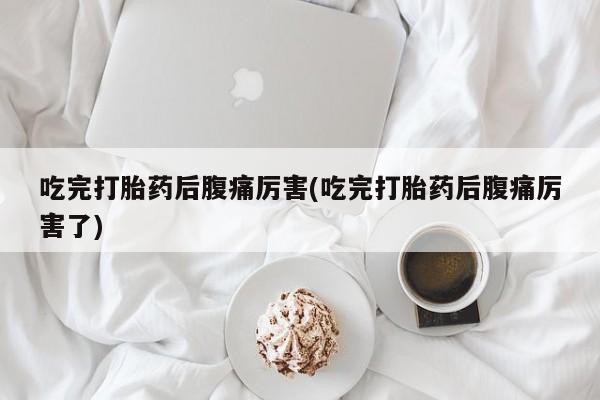 米非米索在线付款吃完打胎药后腹痛厉害(吃完打胎药后腹痛厉害了)