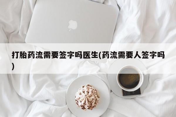 米非米索在线付款打胎药流需要签字吗医生(药流需要人签字吗)