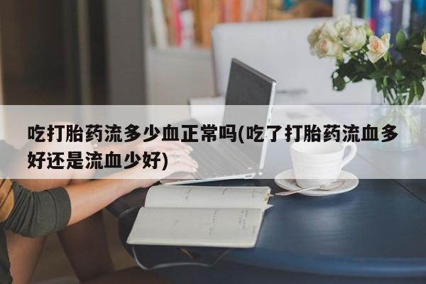 米非米索在线付款吃打胎药流多少血正常吗(吃了打胎药流血多好还是流血少好)