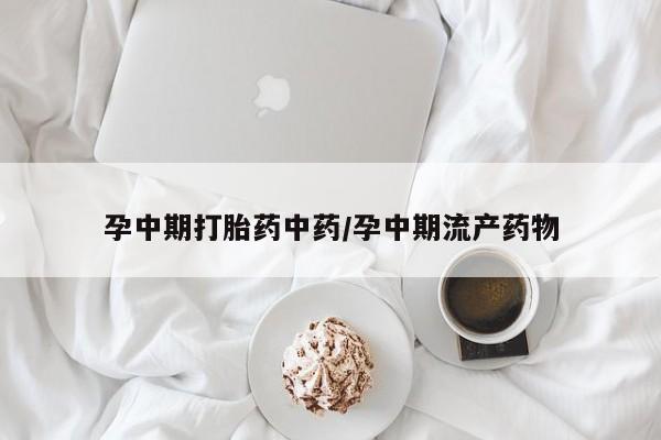 米非米索在线付款孕中期打胎药中药/孕中期流产药物