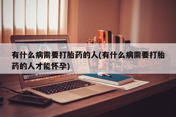 米非米索在线付款有什么病需要打胎药的人(有什么病需要打胎药的人才能怀孕)